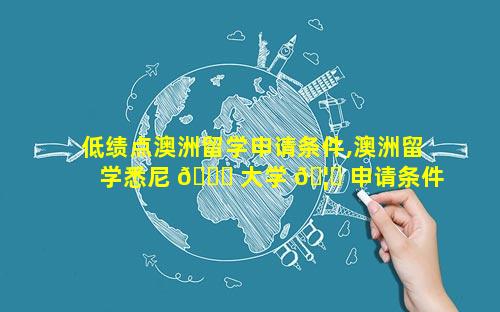 低绩点澳洲留学申请条件,澳洲留学悉尼 🐛 大学 🦆 申请条件